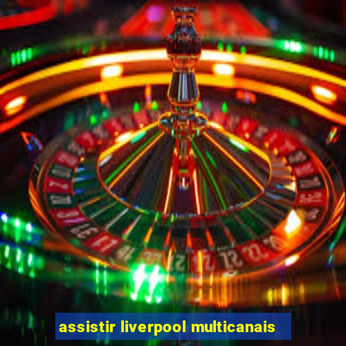 assistir liverpool multicanais